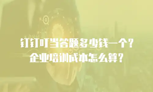钉钉叮当答题多少钱一个？企业培训成本怎么算？
