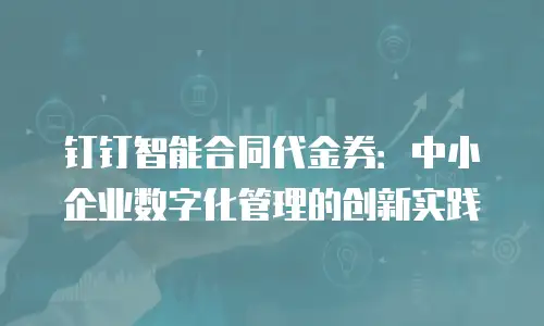 钉钉智能合同代金券：中小企业数字化管理的创新实践