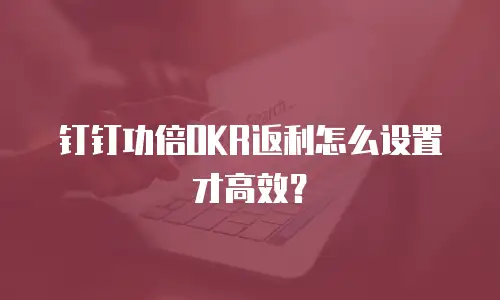 钉钉功倍OKR返利怎么设置才高效？