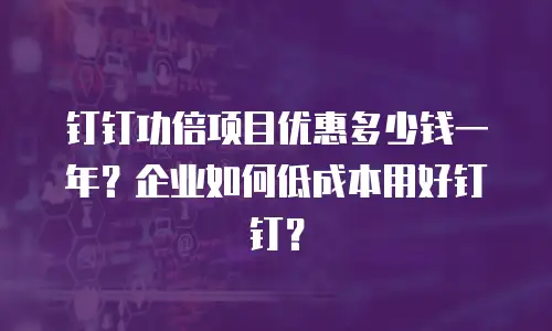 钉钉功倍项目优惠多少钱一年？企业如何低成本用好钉钉？