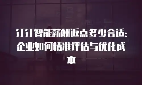 钉钉智能薪酬返点多少合适：企业如何精准评估与优化成本