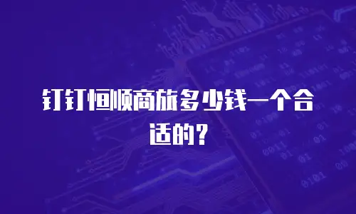 钉钉恒顺商旅多少钱一个合适的？