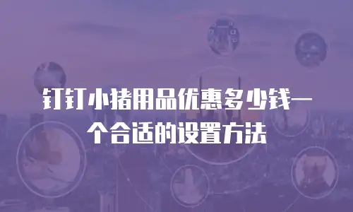 钉钉小猪用品优惠多少钱一个合适的设置方法