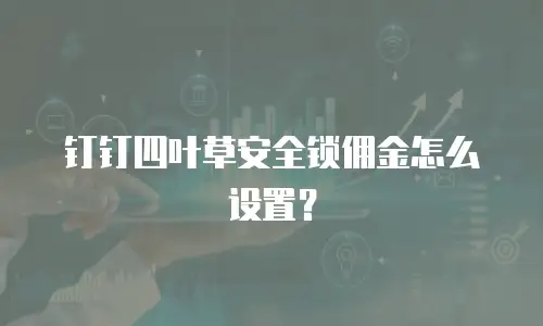 钉钉四叶草安全锁佣金怎么设置？