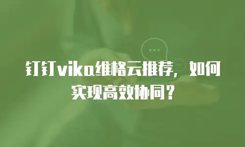 钉钉vika维格云推荐，如何实现高效协同？