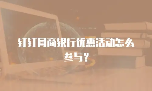 钉钉网商银行优惠活动怎么参与？