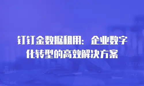 钉钉金数据租用：企业数字化转型的高效解决方案