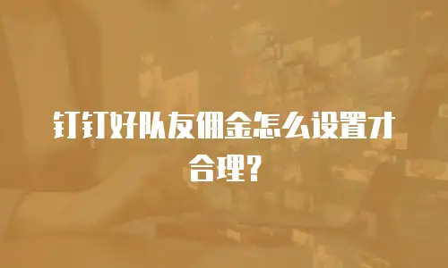 钉钉好队友佣金怎么设置才合理？