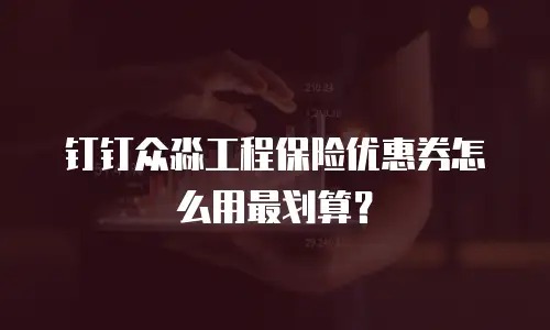 钉钉众淼工程保险优惠券怎么用最划算？