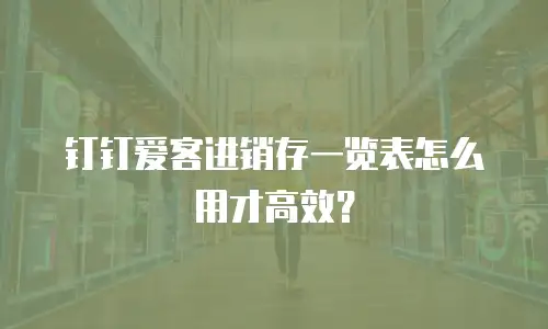 钉钉爱客进销存一览表怎么用才高效？