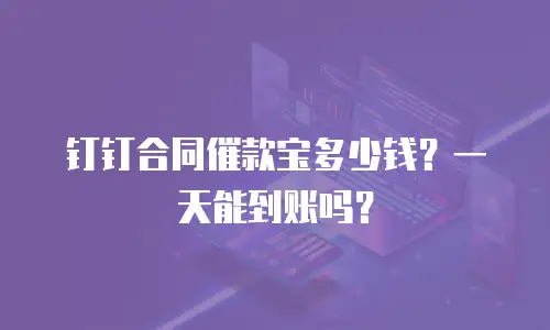 钉钉合同催款宝多少钱？一天能到账吗？
