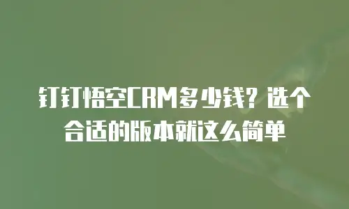 钉钉悟空CRM多少钱？选个合适的版本就这么简单
