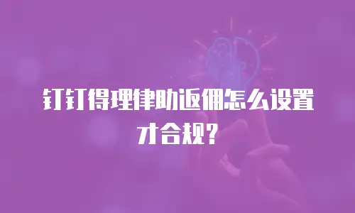 钉钉得理律助返佣怎么设置才合规？