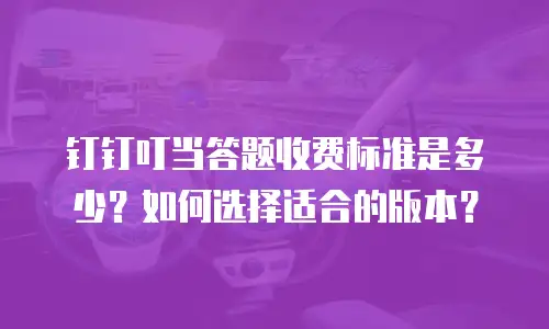 钉钉叮当答题收费标准是多少？如何选择适合的版本？