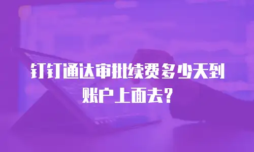 钉钉通达审批续费多少天到账户上面去？