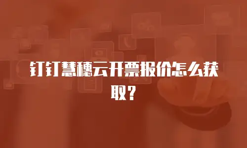 钉钉慧穗云开票报价怎么获取？
