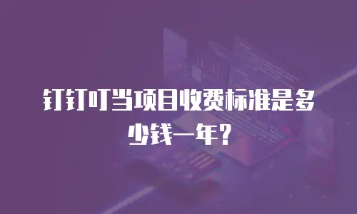 钉钉叮当项目收费标准是多少钱一年？