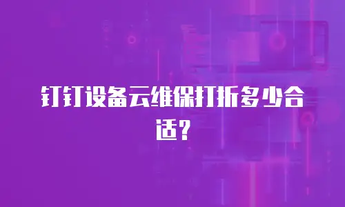 钉钉设备云维保打折多少合适？