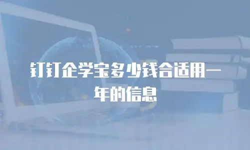 钉钉企学宝多少钱合适用一年的信息