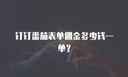 钉钉番茄表单佣金多少钱一单？