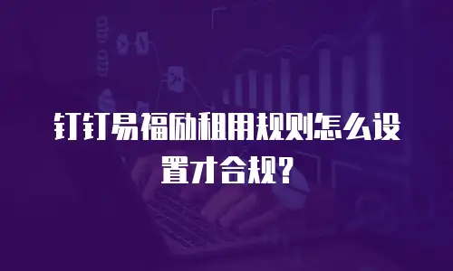 钉钉易福励租用规则怎么设置才合规？
