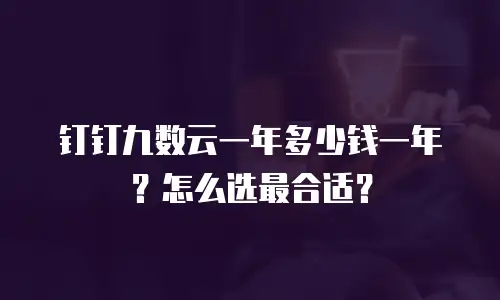 钉钉九数云一年多少钱一年？怎么选最合适？