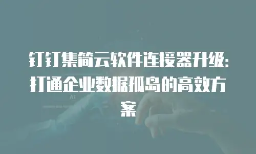 钉钉集简云软件连接器升级：打通企业数据孤岛的高效方案