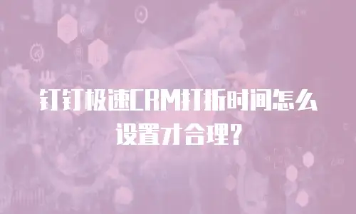 钉钉极速CRM打折时间怎么设置才合理？