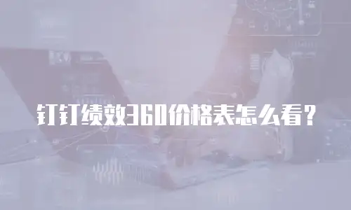 钉钉绩效360价格表怎么看？