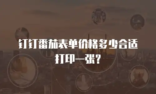 钉钉番茄表单价格多少合适打印一张？