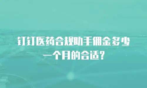 钉钉医药合规助手佣金多少一个月的合适？
