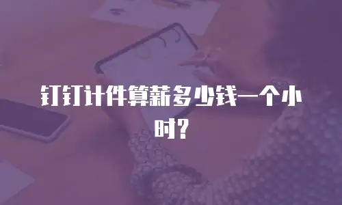 钉钉计件算薪多少钱一个小时？