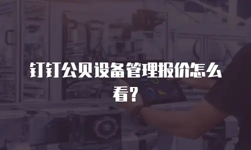 钉钉公贝设备管理报价怎么看？