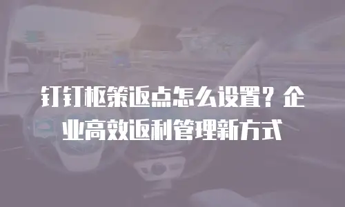 钉钉枢策返点怎么设置？企业高效返利管理新方式
