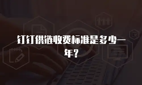 钉钉供链收费标准是多少一年？
