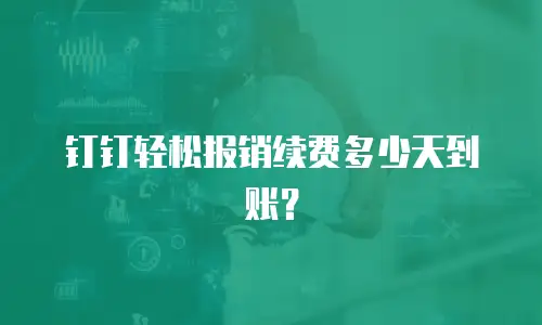 钉钉轻松报销续费多少天到账？