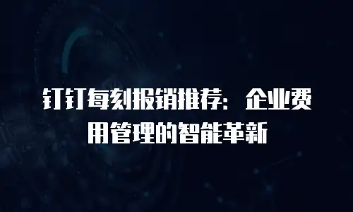 钉钉每刻报销推荐：企业费用管理的智能革新