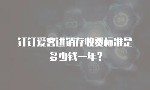 钉钉爱客进销存收费标准是多少钱一年？