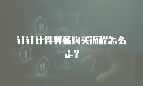 钉钉计件算薪购买流程怎么走？