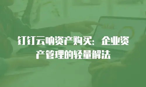 钉钉云呐资产购买：企业资产管理的轻量解法