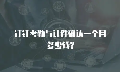 钉钉考勤与计件确认一个月多少钱？