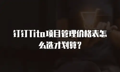 钉钉Tita项目管理价格表怎么选才划算？