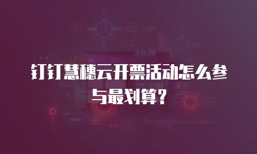 钉钉慧穗云开票活动怎么参与最划算？
