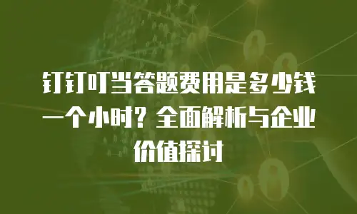 钉钉叮当答题费用是多少钱一个小时？全面解析与企业价值探讨
