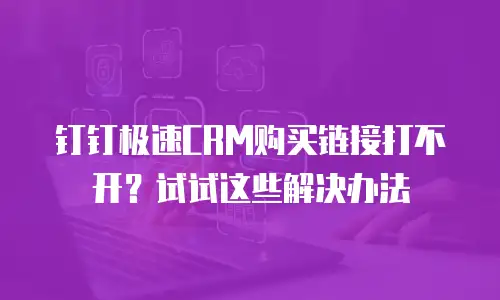 钉钉极速CRM购买链接打不开？试试这些解决办法