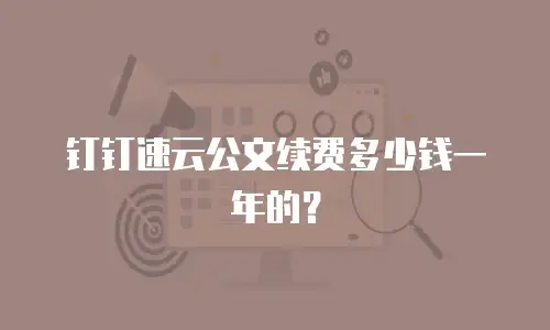 钉钉速云公文续费多少钱一年的？