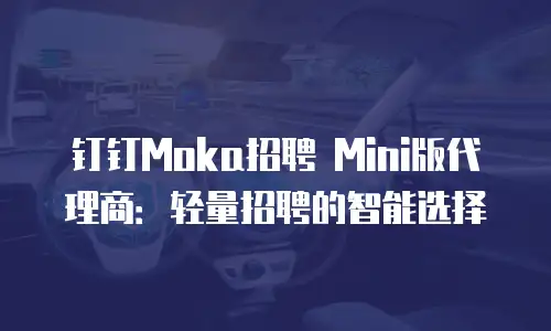 钉钉Moka招聘 Mini版代理商：轻量招聘的智能选择