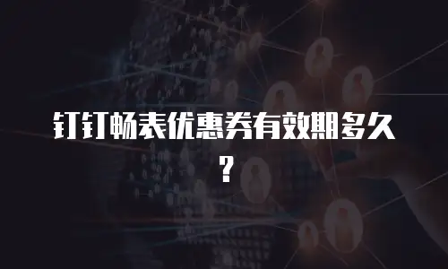钉钉畅表优惠券有效期多久？