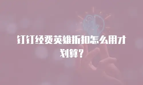 钉钉经费英雄折扣怎么用才划算？