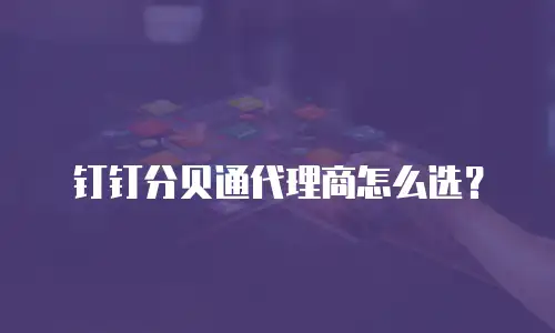 钉钉分贝通代理商怎么选？